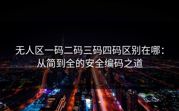 无人区一码二码三码四码区别在哪:从简到全的安全编码之道 无人区一码二码三码四码区别在哪:从简到全的安全编码之道