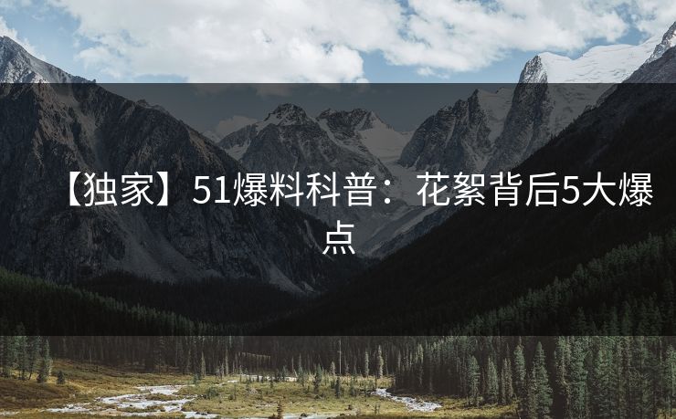 【独家】51爆料科普：花絮背后5大爆点