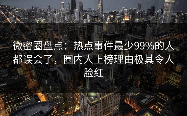 微密圈盘点：热点事件最少99%的人都误会了，圈内人上榜理由极其令人脸红