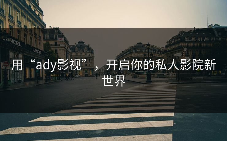 用“ady影视”,开启你的私人影院新世界 用“ady影视”,开启你的私人影院新世界