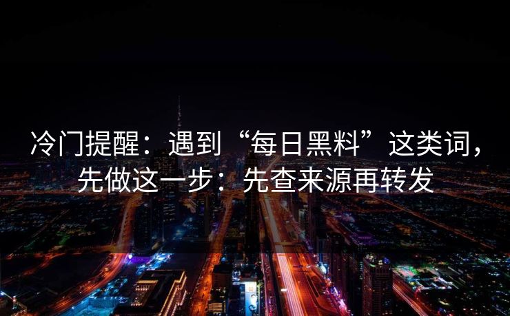 冷门提醒：遇到“每日黑料”这类词，先做这一步：先查来源再转发